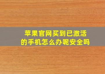 苹果官网买到已激活的手机怎么办呢安全吗