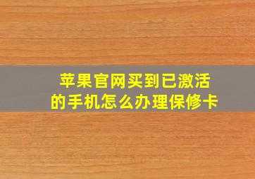 苹果官网买到已激活的手机怎么办理保修卡