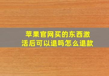 苹果官网买的东西激活后可以退吗怎么退款