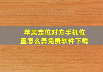 苹果定位对方手机位置怎么弄免费软件下载