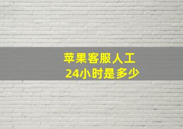 苹果客服人工24小时是多少