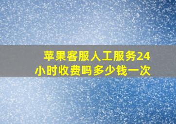 苹果客服人工服务24小时收费吗多少钱一次