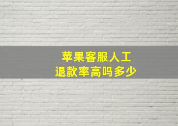 苹果客服人工退款率高吗多少