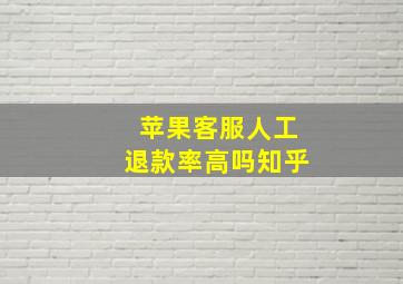 苹果客服人工退款率高吗知乎