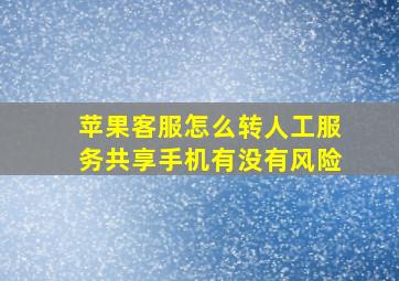 苹果客服怎么转人工服务共享手机有没有风险