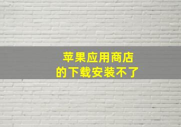 苹果应用商店的下载安装不了