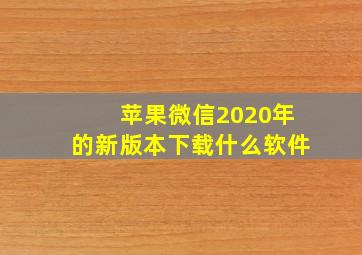 苹果微信2020年的新版本下载什么软件