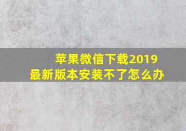 苹果微信下载2019最新版本安装不了怎么办