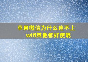 苹果微信为什么连不上wifi其他都好使呢