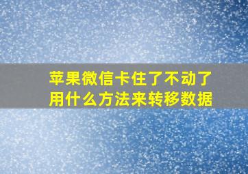 苹果微信卡住了不动了用什么方法来转移数据