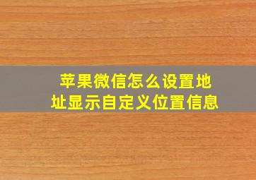 苹果微信怎么设置地址显示自定义位置信息