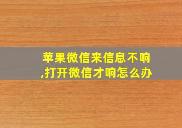 苹果微信来信息不响,打开微信才响怎么办