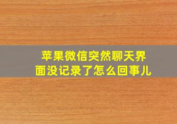 苹果微信突然聊天界面没记录了怎么回事儿