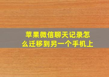 苹果微信聊天记录怎么迁移到另一个手机上