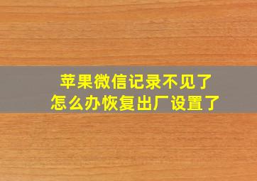 苹果微信记录不见了怎么办恢复出厂设置了