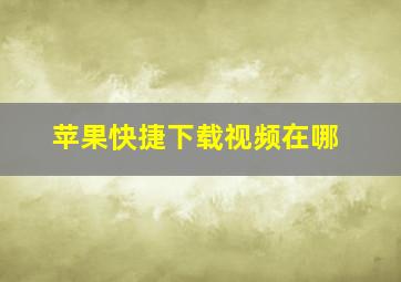 苹果快捷下载视频在哪