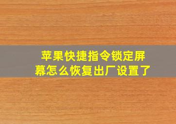 苹果快捷指令锁定屏幕怎么恢复出厂设置了