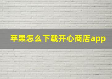 苹果怎么下载开心商店app