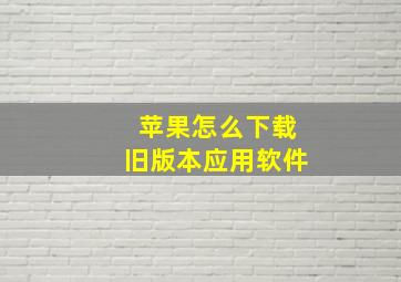 苹果怎么下载旧版本应用软件