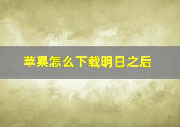 苹果怎么下载明日之后