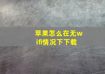 苹果怎么在无wifi情况下下载