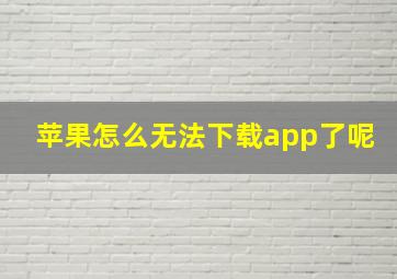 苹果怎么无法下载app了呢