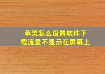 苹果怎么设置软件下载流量不显示在屏幕上