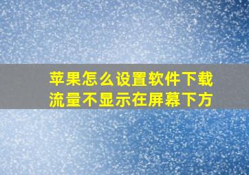 苹果怎么设置软件下载流量不显示在屏幕下方