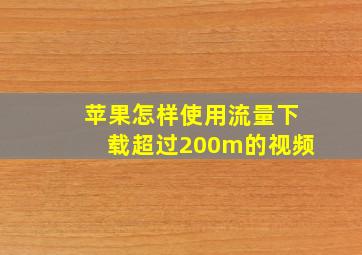 苹果怎样使用流量下载超过200m的视频