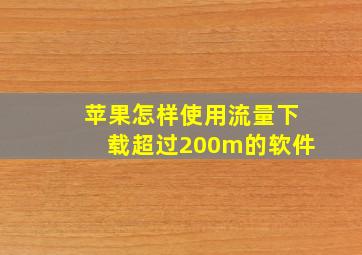 苹果怎样使用流量下载超过200m的软件