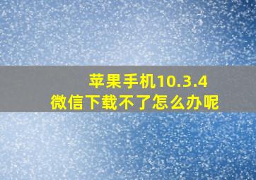 苹果手机10.3.4微信下载不了怎么办呢