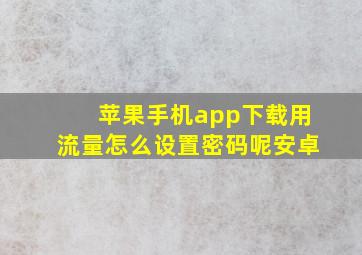 苹果手机app下载用流量怎么设置密码呢安卓