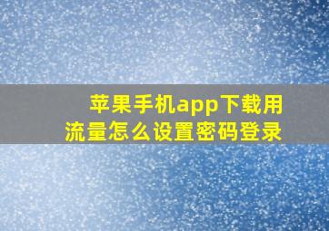 苹果手机app下载用流量怎么设置密码登录