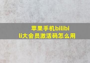 苹果手机bilibili大会员激活码怎么用