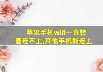 苹果手机wifi一直转圈连不上,其他手机能连上