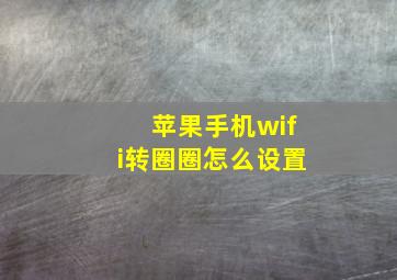 苹果手机wifi转圈圈怎么设置