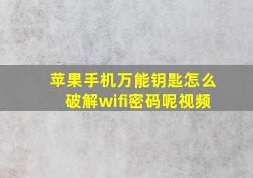 苹果手机万能钥匙怎么破解wifi密码呢视频