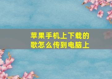 苹果手机上下载的歌怎么传到电脑上