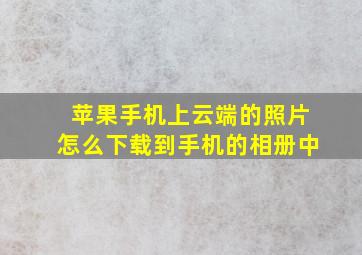 苹果手机上云端的照片怎么下载到手机的相册中