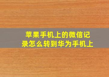 苹果手机上的微信记录怎么转到华为手机上