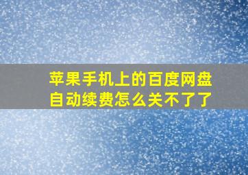 苹果手机上的百度网盘自动续费怎么关不了了