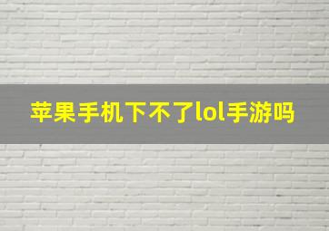 苹果手机下不了lol手游吗