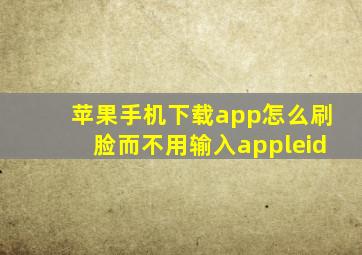 苹果手机下载app怎么刷脸而不用输入appleid