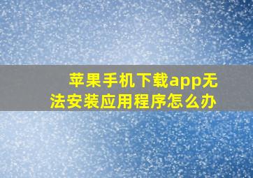 苹果手机下载app无法安装应用程序怎么办