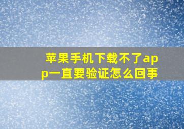 苹果手机下载不了app一直要验证怎么回事