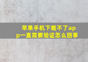 苹果手机下载不了app一直需要验证怎么回事