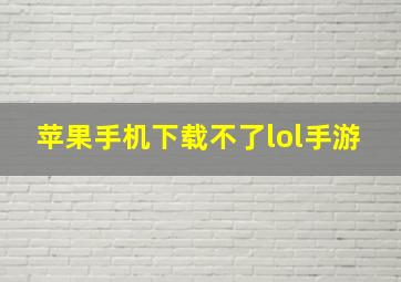 苹果手机下载不了lol手游