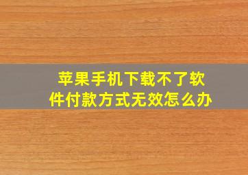 苹果手机下载不了软件付款方式无效怎么办