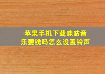 苹果手机下载咪咕音乐要钱吗怎么设置铃声