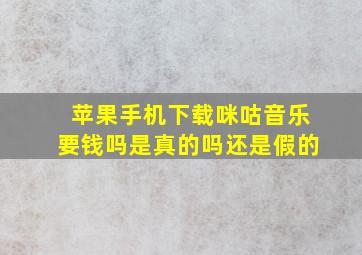 苹果手机下载咪咕音乐要钱吗是真的吗还是假的